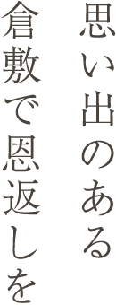 思い出のある倉敷で恩返しを