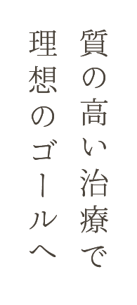 質の高い治療で理想のゴールへ